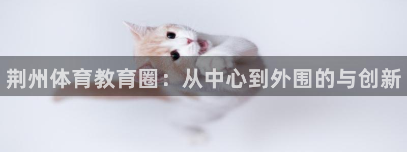 一竞技官方平台体育:荆州体育教育圈:从中心到外围的与创新